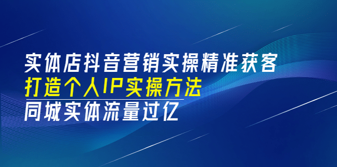 实体店抖音营销实操精准获客、打造个人IP实操方法，同城实体流量过亿(53节)-91搞钱