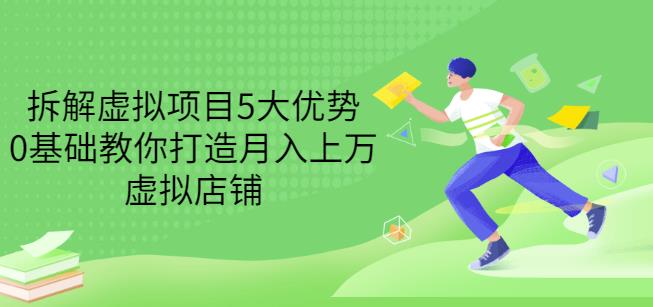 拆解虚拟项目5大优势，0基础教你打造月入上万虚拟店铺（无水印）-91搞钱