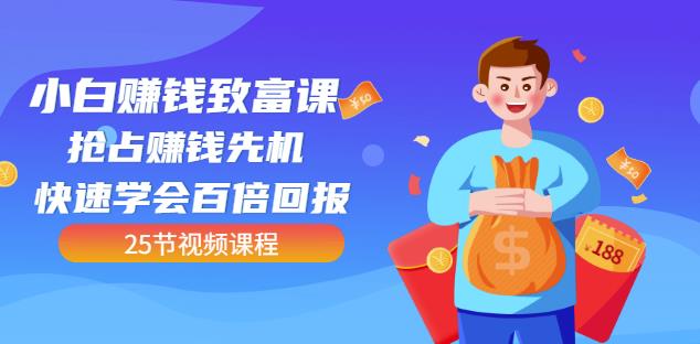 【全网最火】小白赚钱致富课：抢占赚钱先机快速学会百倍回报（25节视频）-91搞钱