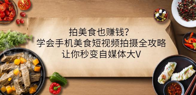 拍美食也赚钱？学会手机美食短视频拍摄全攻略，让你秒变自媒体大V-91搞钱