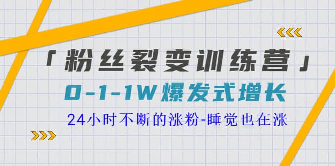「粉丝裂变训练营」0-1-1w爆发式增长，24小时不断的涨粉-睡觉也在涨-16节课-91搞钱