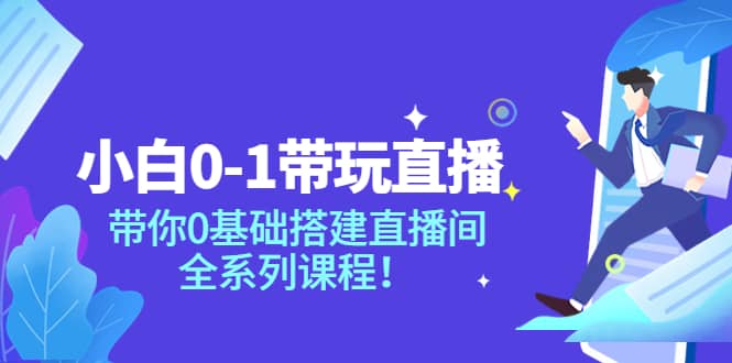 小白0-1带玩玩直播：带你0基础搭建直播间，全系列课程-91搞钱