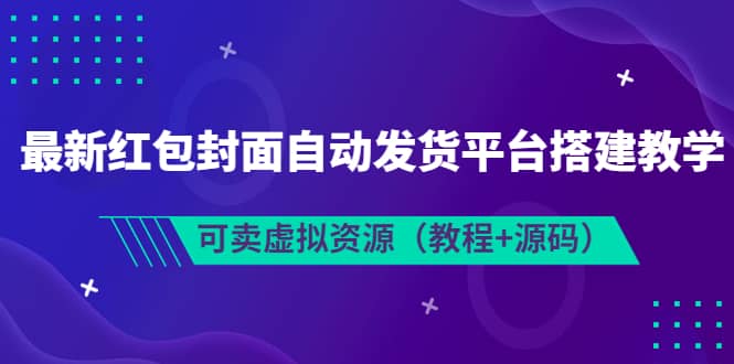 最新红包封面自动发货平台搭建教学，可卖虚拟资源（教程+源码）-91搞钱