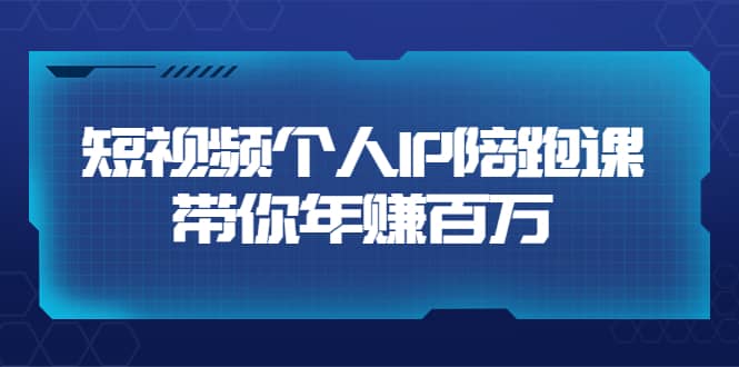 短视频个人IP：年赚百万陪跑课（123节视频课）价值6980元-91搞钱