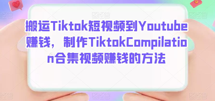 搬运Tiktok短视频到Youtube赚钱，制作Tiktok Compilation合集视频赚钱的方法-91搞钱
