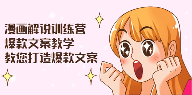 漫画解说训练营：爆款文案教学，教您打造爆款文案（文案课+剪辑课）-91搞钱