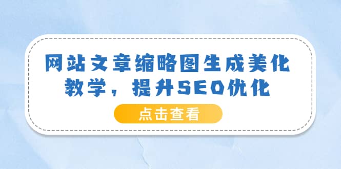 网站文章缩略图生成美化教学，提升SEO优化（教程+程序）-91搞钱