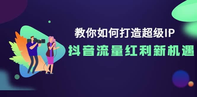 教你如何打造超级IP，抖音流量红利新机遇-91搞钱