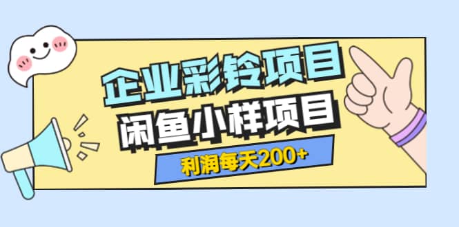 最新企业彩铃项目+闲鱼小样项目，利润每天200+轻轻松松，纯视频拆解玩法-91搞钱