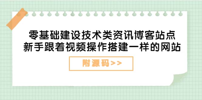 零基础建设技术类资讯博客站点：新手跟着视频操作搭建一样的网站（附源码）-91搞钱