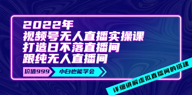 2022年《视频号无人直播实操课》打造日不落直播间+纯无人直播间-91搞钱