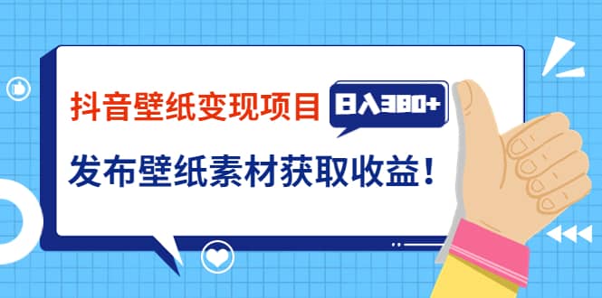 抖音壁纸变现项目：实战日入380+发布壁纸素材获取收益！-91搞钱
