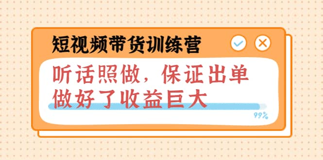 短视频带货训练营：听话照做，保证出单，做好了收益巨大（第8+9+10期）-91搞钱