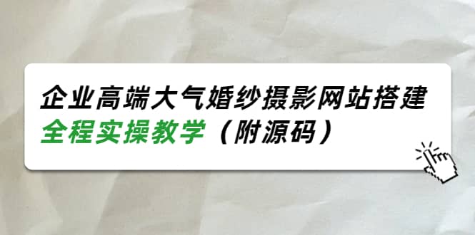 企业高端大气婚纱摄影网站搭建，全程实操教学（附源码）-91搞钱
