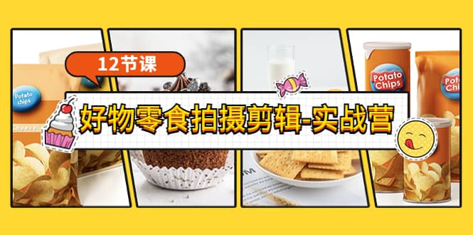 《好物零食拍摄剪辑-实战营》拍摄+剪辑+软件使用全流程（12节课）-91搞钱