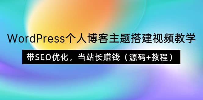 WordPress个人博客主题搭建视频教学，带SEO优化，当站长赚钱（源码+教程）-91搞钱