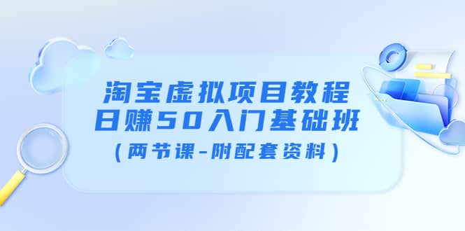 淘宝虚拟项目教程：日赚50入门基础班（两节课-附配套资料）-91搞钱