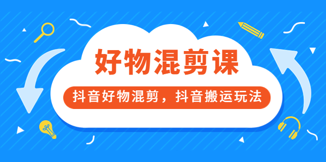 万三好物混剪课，抖音好物混剪，抖音搬运玩法 价值1980元-91搞钱