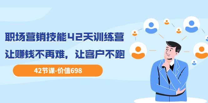 职场营销技能42天训练营，让赚钱不再难，让客户不跑，业绩翻翻（价值698）-91搞钱