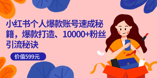 小红书个人爆款账号速成秘籍，爆款打造、10000+粉丝引流秘诀（价值599）-91搞钱