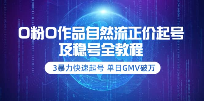0粉0作品自然流正价起号及稳号全教程：3暴力快速起号 单日GMV破万-价值2980-91搞钱