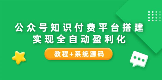 公众号知识付费平台搭建，实现全自动化盈利（教程+系统源码）-91搞钱