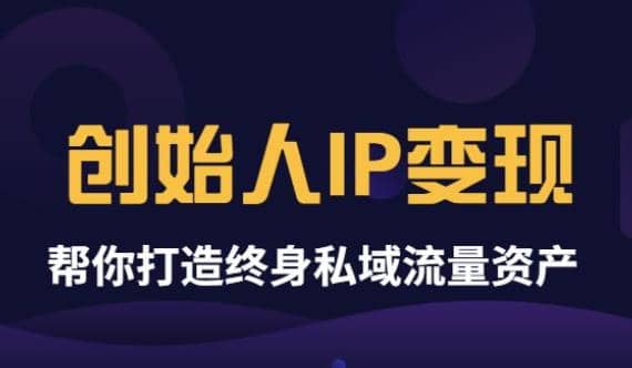 《创始人IP变现》精华版，帮你打造终身私域流量资产（无水印）-91搞钱