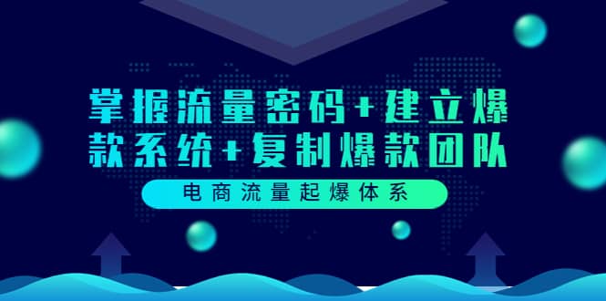 电商流量起爆体系：掌握流量密码+建立爆款系统+复制爆款团队（价值599）-91搞钱