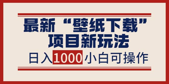 最新“壁纸下载”项目新玩法，小白零基础照抄也能日入1000+-91搞钱