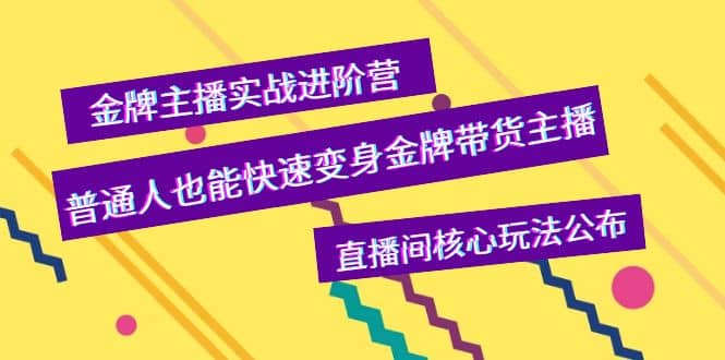金牌主播实战进阶营，普通人也能快速变身金牌带货主播，直播间核心玩法公布-91搞钱