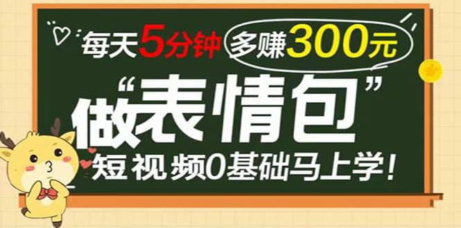 表情包短视频变现项目，短视频0基础马上学，每天5分钟多赚300元-91搞钱