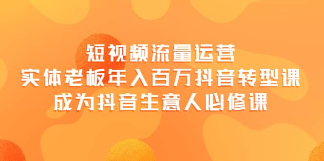 短视频流量运营，实体老板年入百万-抖音转型课，成为抖音生意人的必修课-91搞钱