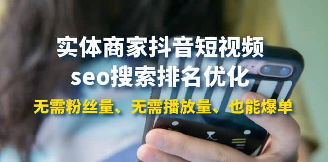 实体商家抖音短视频seo搜索排名优化：无需粉丝量、无需播放量、也能爆单-91搞钱