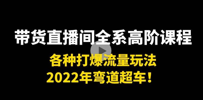 带货直播间全系高阶课程：各种打爆流量玩法，2022年弯道超车-91搞钱