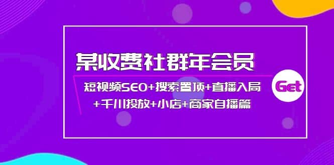 某收费社群年会员：短视频SEO+搜索置顶+直播入局+千川投放+小店+商家自播篇-91搞钱