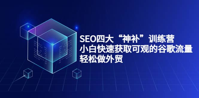 SEO四大“神补”训练营，小白快速获取可观的谷歌流量，轻松做外贸-91搞钱