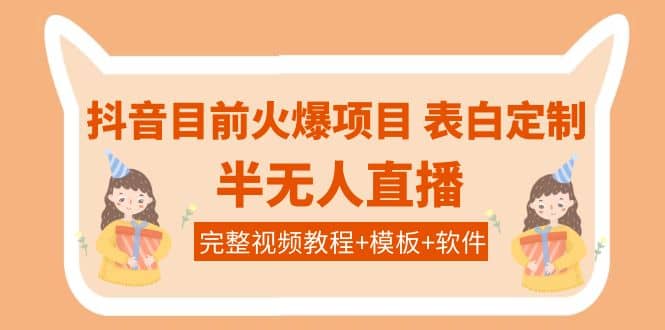 抖音目前火爆项目-表白定制：半无人直播，完整视频教程+模板+软件！-91搞钱