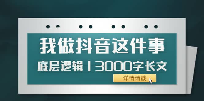 低调：我做抖音这件事（3）底层逻辑丨3000字长文（付费文章）-91搞钱