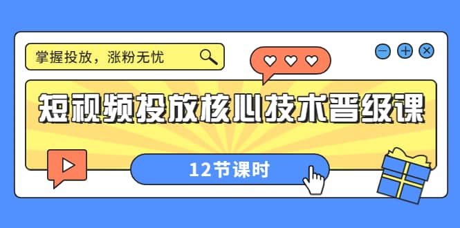 短视频投放核心技术晋级课：掌握投放，涨粉无忧（12节课时）-91搞钱