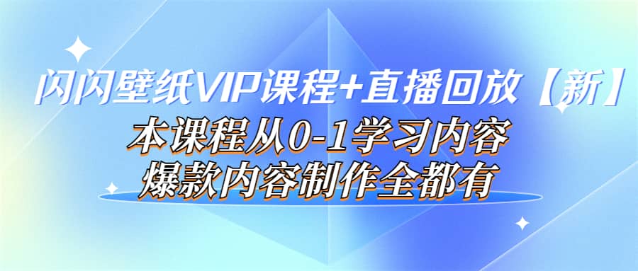 闪闪壁纸VIP课程+直播回放【新】本课程从0-1学习内容，爆款内容制作全都有-91搞钱