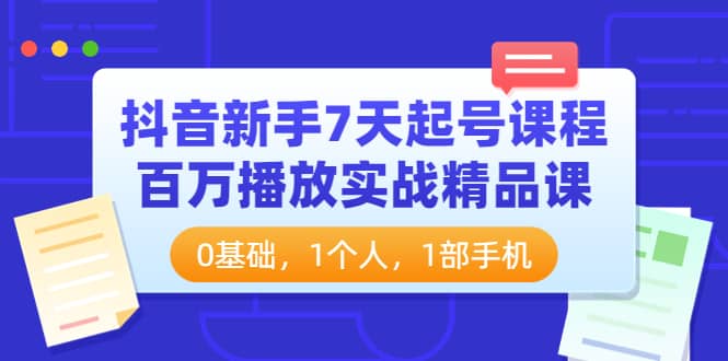 抖音新手7天起号课程：百万播放实战精品课，0基础，1个人，1部手机-91搞钱