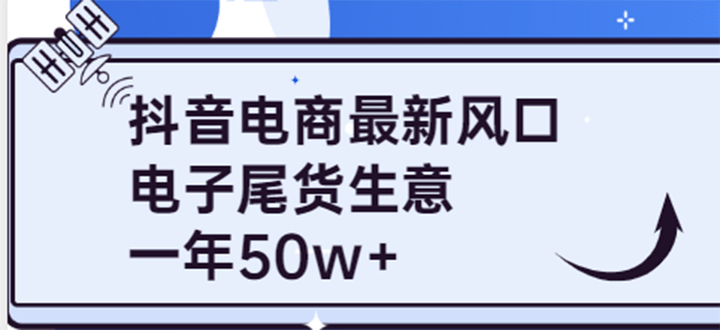 抖音电商最新风口，利用信息差做电子尾货生意，一年50w+（7节课+货源渠道)-91搞钱