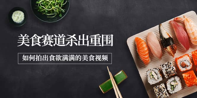 2022年8月最新美食赛道杀出重围，如何拍出食欲满满的美食视频-91搞钱