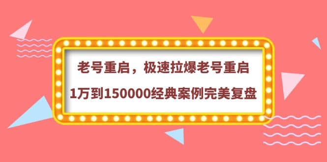 老号重启，极速拉爆老号重启1万到150000经典案例完美复盘-91搞钱
