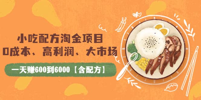 小吃配方淘金项目：0成本、高利润、大市场，一天赚600到6000【含配方】-91搞钱