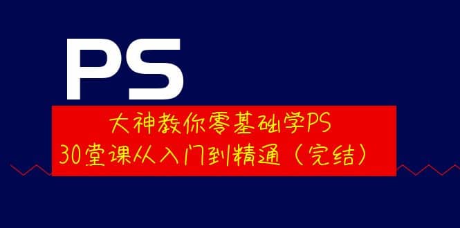 大神教你零基础学PS，30堂课从入门到精通（完结）-91搞钱