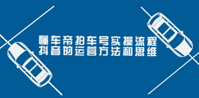 懂车帝拍车号实操流程：抖音的运营方法和思维（价值699元）-91搞钱