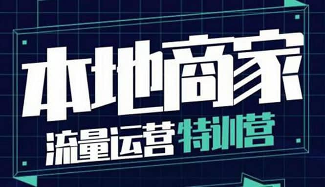 本地商家流量运营特训营，四大板块30节，本地实体商家必看课程-91搞钱