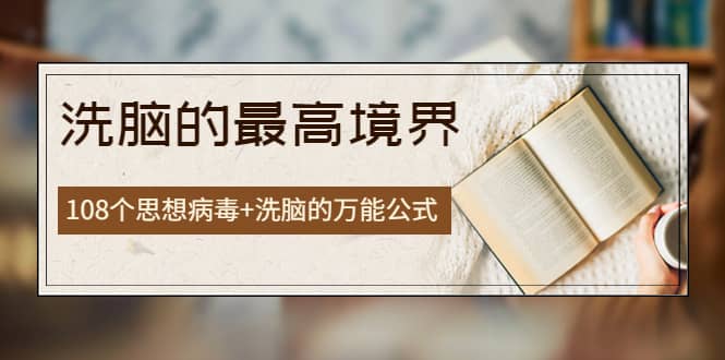 《洗脑的最高境界》人手一本的商业圣经，108个思想病毒+洗脑的万能公式-91搞钱