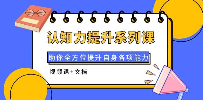 认知力提升系列课：助你全方位提升自身各项能力（视频课+文档）-91搞钱